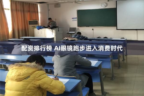 配资排行榜 AI眼镜跑步进入消费时代