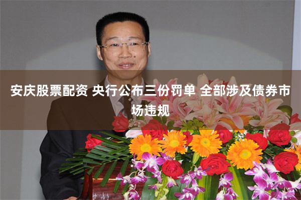 安庆股票配资 央行公布三份罚单 全部涉及债券市场违规