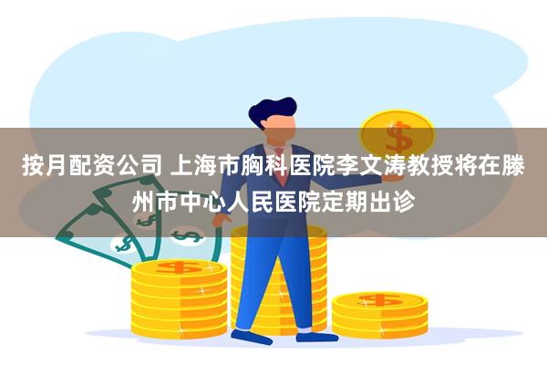 按月配资公司 上海市胸科医院李文涛教授将在滕州市中心人民医院定期出诊