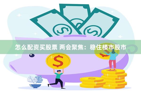 怎么配资买股票 两会聚焦：稳住楼市股市