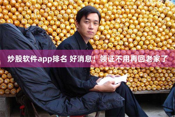 炒股软件app排名 好消息！领证不用再回老家了