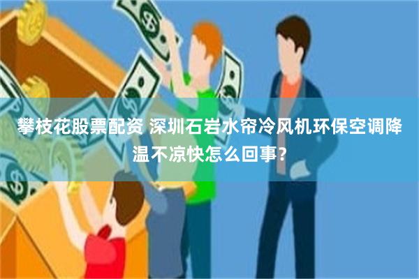 攀枝花股票配资 深圳石岩水帘冷风机环保空调降温不凉快怎么回事？