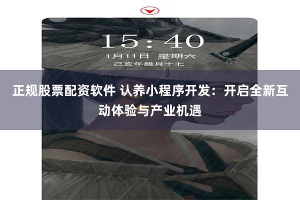 正规股票配资软件 认养小程序开发：开启全新互动体验与产业机遇