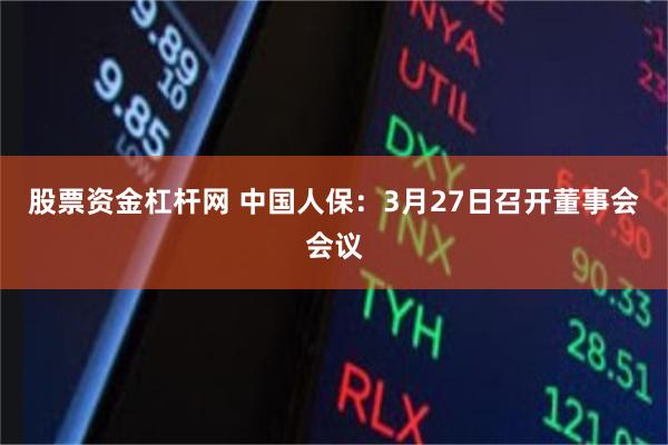 股票资金杠杆网 中国人保：3月27日召开董事会会议