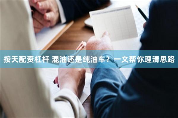 按天配资杠杆 混油还是纯油车？一文帮你理清思路