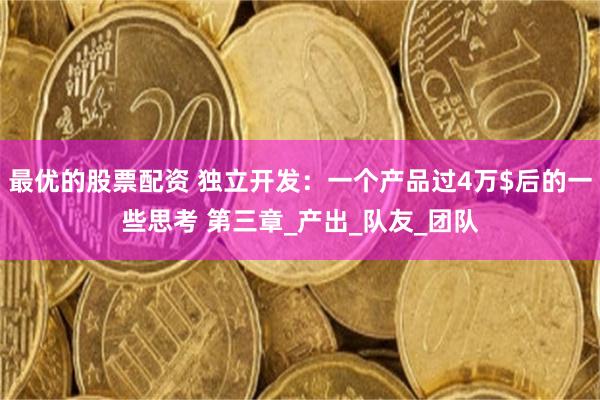 最优的股票配资 独立开发：一个产品过4万$后的一些思考 第三章_产出_队友_团队