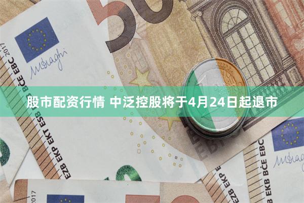 股市配资行情 中泛控股将于4月24日起退市