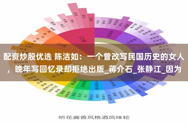 配资炒股优选 陈洁如：一个曾改写民国历史的女人，晚年写回忆录却拒绝出版_蒋介石_张静江_因为