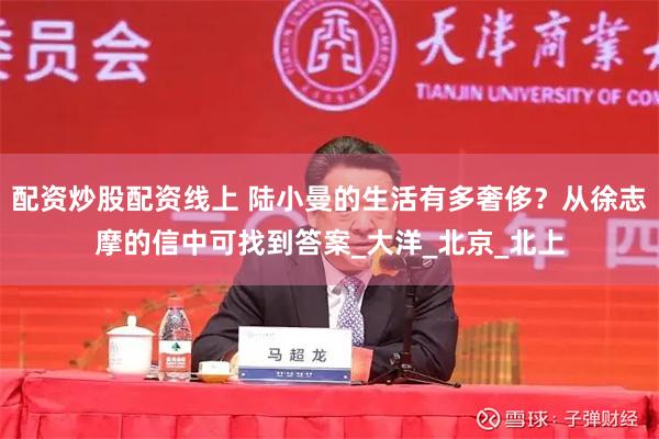 配资炒股配资线上 陆小曼的生活有多奢侈？从徐志摩的信中可找到答案_大洋_北京_北上