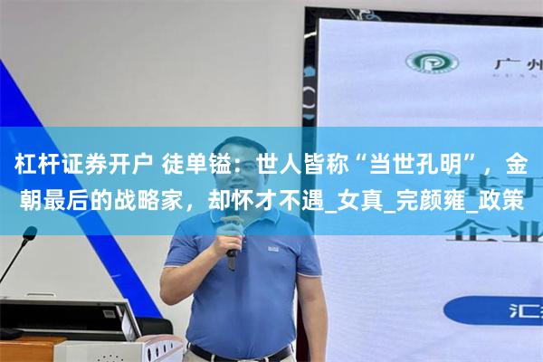 杠杆证券开户 徒单镒：世人皆称“当世孔明”，金朝最后的战略家，却怀才不遇_女真_完颜雍_政策