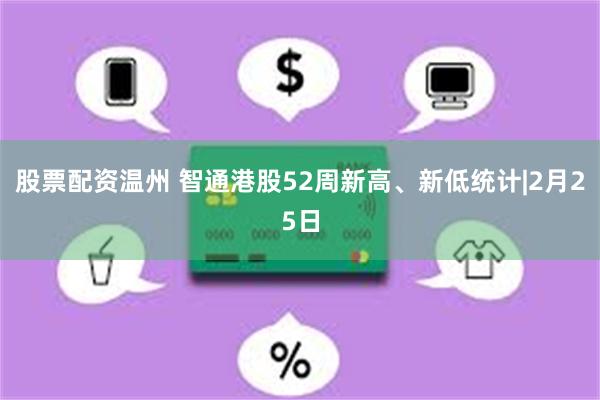 股票配资温州 智通港股52周新高、新低统计|2月25日