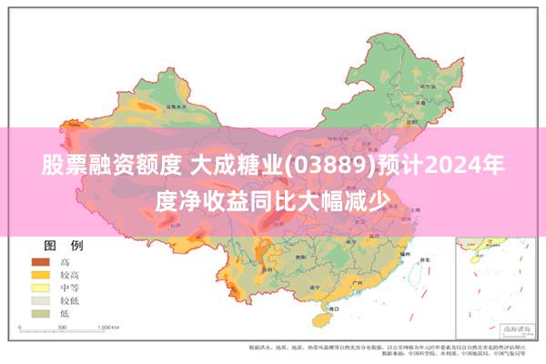 股票融资额度 大成糖业(03889)预计2024年度净收益同比大幅减少