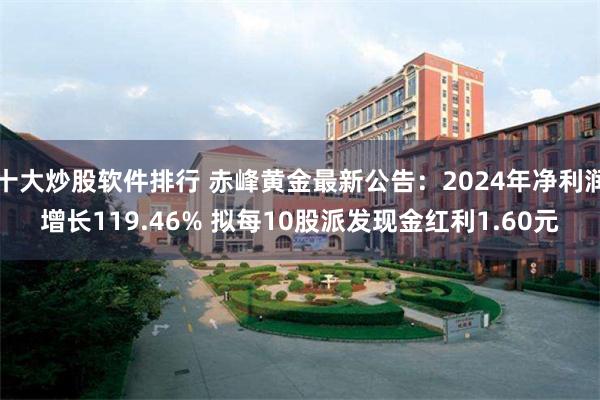 十大炒股软件排行 赤峰黄金最新公告：2024年净利润增长119.46% 拟每10股派发现金红利1.60元
