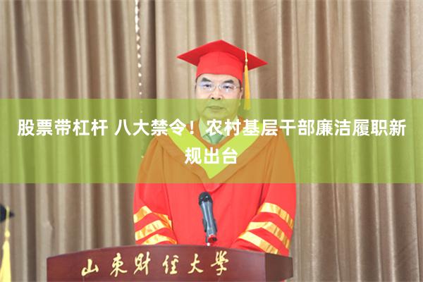 股票带杠杆 八大禁令！农村基层干部廉洁履职新规出台