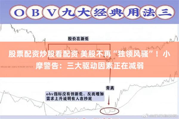 股票配资炒股看配资 美股不再“独领风骚”！小摩警告：三大驱动因素正在减弱