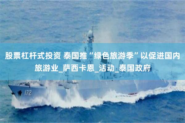 股票杠杆式投资 泰国推“绿色旅游季”以促进国内旅游业_萨西卡恩_活动_泰国政府