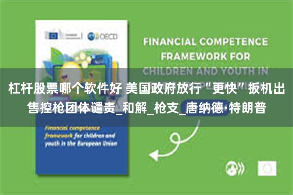 杠杆股票哪个软件好 美国政府放行“更快”扳机出售控枪团体谴责_和解_枪支_唐纳德·特朗普