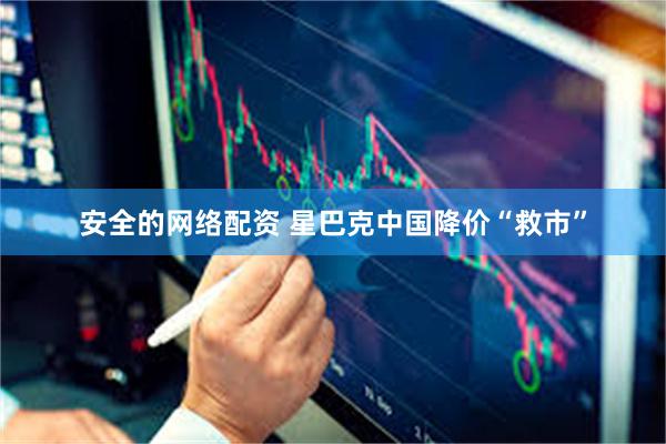 安全的网络配资 星巴克中国降价“救市”