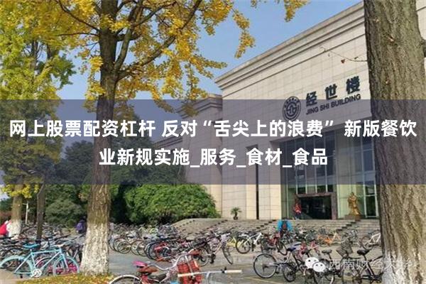 网上股票配资杠杆 反对“舌尖上的浪费” 新版餐饮业新规实施_服务_食材_食品