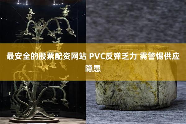 最安全的股票配资网站 PVC反弹乏力 需警惕供应隐患
