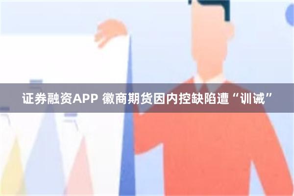 证券融资APP 徽商期货因内控缺陷遭“训诫”