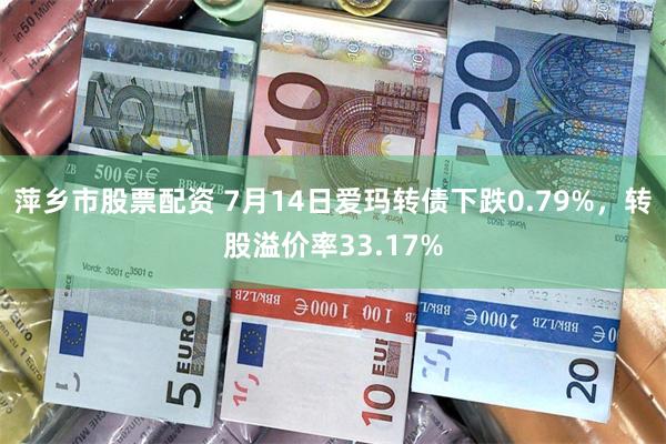 萍乡市股票配资 7月14日爱玛转债下跌0.79%，转股溢价率33.17%