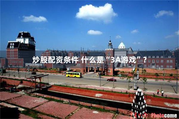 炒股配资条件 什么是“3A游戏”？