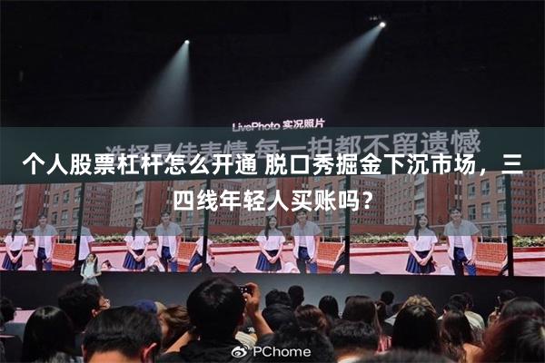 个人股票杠杆怎么开通 脱口秀掘金下沉市场，三四线年轻人买账吗？