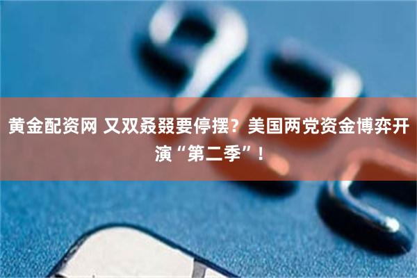 黄金配资网 又双叒叕要停摆？美国两党资金博弈开演“第二季”！
