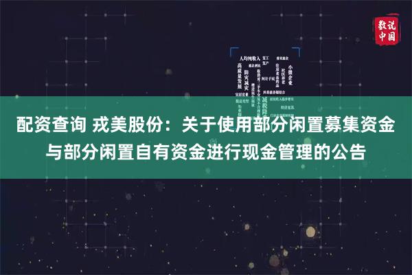 配资查询 戎美股份：关于使用部分闲置募集资金与部分闲置自有资金进行现金管理的公告