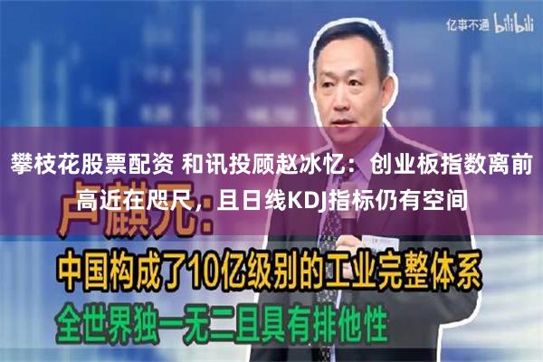 攀枝花股票配资 和讯投顾赵冰忆：创业板指数离前高近在咫尺，且日线KDJ指标仍有空间