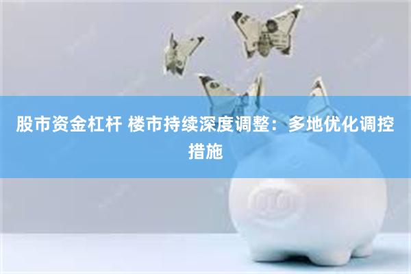 股市资金杠杆 楼市持续深度调整：多地优化调控措施