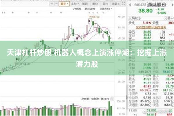 天津杠杆炒股 机器人概念上演涨停潮：挖掘上涨潜力股