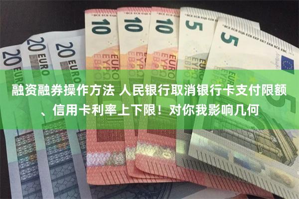 融资融券操作方法 人民银行取消银行卡支付限额、信用卡利率上下限！对你我影响几何