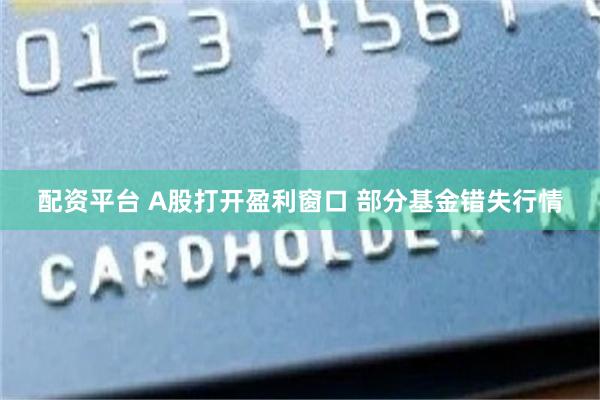 配资平台 A股打开盈利窗口 部分基金错失行情