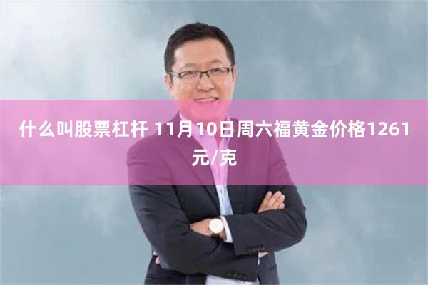 什么叫股票杠杆 11月10日周六福黄金价格1261元/克