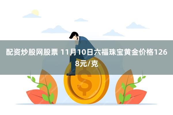 配资炒股网股票 11月10日六福珠宝黄金价格1268元/克
