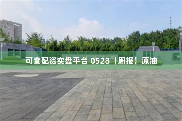 可查配资实盘平台 0528【周报】原油