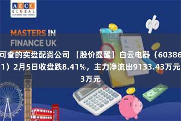 可查的实盘配资公司 【股价提醒】白云电器（603861）2月5日收盘跌8.41%，主力净流出9133.43万元
