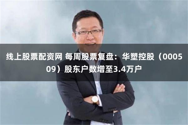 线上股票配资网 每周股票复盘：华塑控股（000509）股东户数增至3.4万户