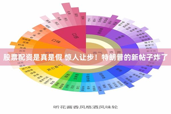 股票配资是真是假 惊人让步！特朗普的新帖子炸了