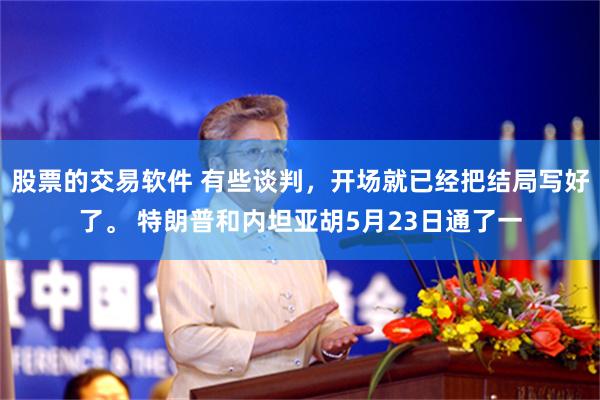 股票的交易软件 有些谈判，开场就已经把结局写好了。 特朗普和内坦亚胡5月23日通了一