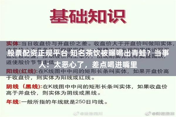 股票配资正规平台 知名茶饮被曝喝出青蛙？当事人：太恶心了，差点喝进嘴里