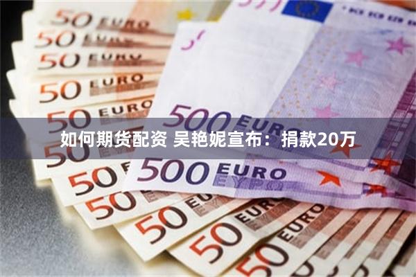 如何期货配资 吴艳妮宣布：捐款20万