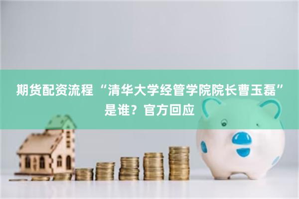 期货配资流程 “清华大学经管学院院长曹玉磊”是谁?官方回应