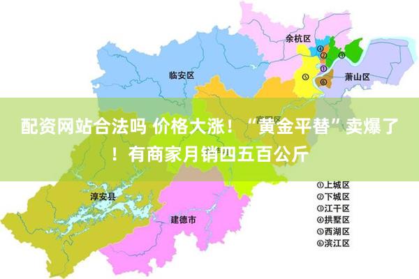 配资网站合法吗 价格大涨!“黄金平替”卖爆了!有商家月销四五百公斤