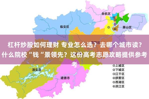 杠杆炒股如何理财 专业怎么选？去哪个城市读？什么院校“钱“景领先？这份高考志愿攻略提供参考