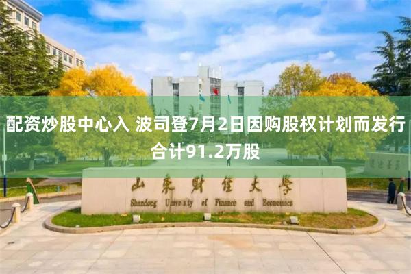配资炒股中心入 波司登7月2日因购股权计划而发行合计91.2万股