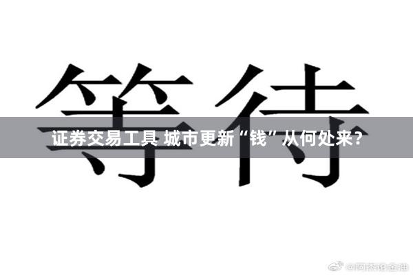 证券交易工具 城市更新“钱”从何处来？