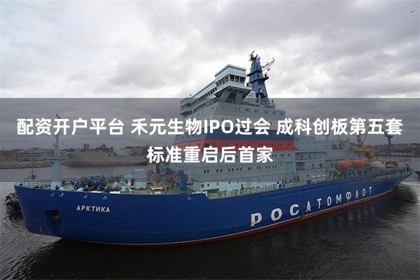 配资开户平台 禾元生物IPO过会 成科创板第五套标准重启后首家